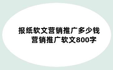 报纸软文营销推广多少钱 营销推广软文800字